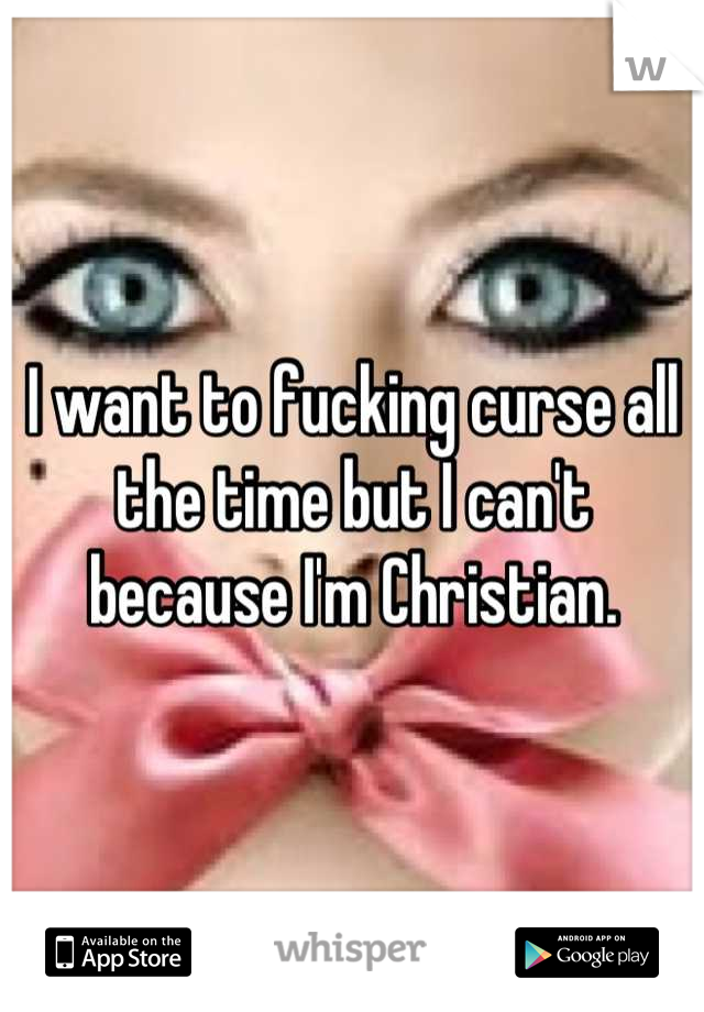 I want to fucking curse all the time but I can't because I'm Christian.