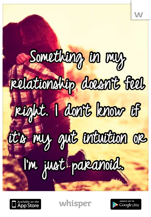Something in my relationship doesn't feel right. I don't know if it's my gut intuition or I'm just paranoid. 