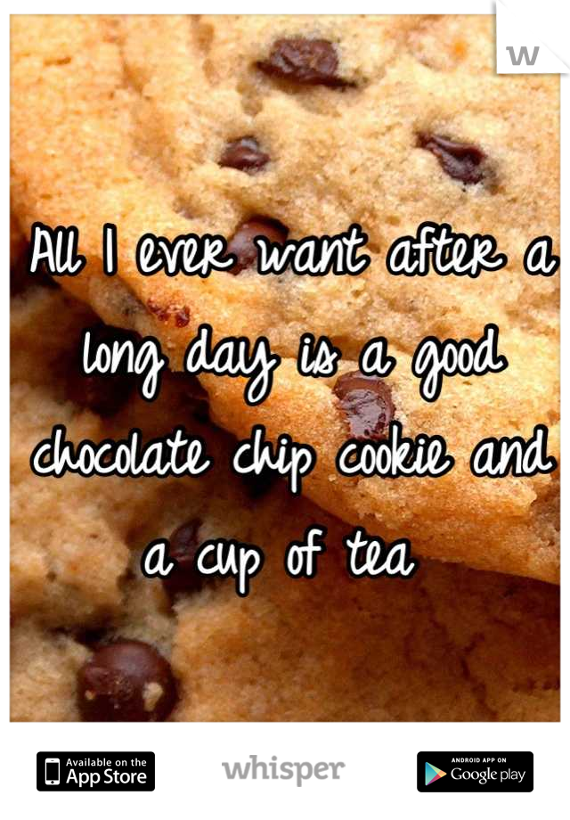 All I ever want after a long day is a good chocolate chip cookie and a cup of tea 
