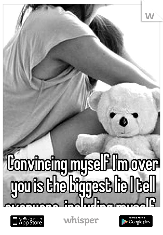 Convincing myself I'm over you is the biggest lie I tell everyone, including myself. 