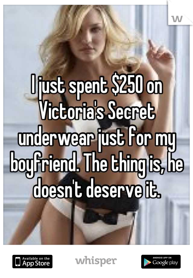 I just spent $250 on Victoria's Secret underwear just for my boyfriend. The thing is, he doesn't deserve it.