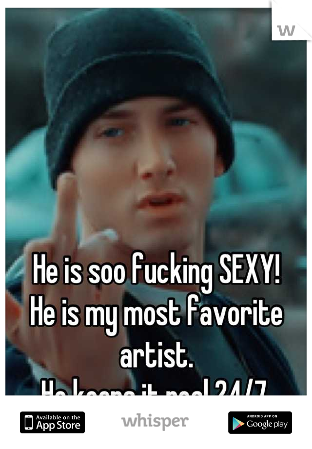 He is soo fucking SEXY! 
He is my most favorite artist.
He keeps it real 24/7.