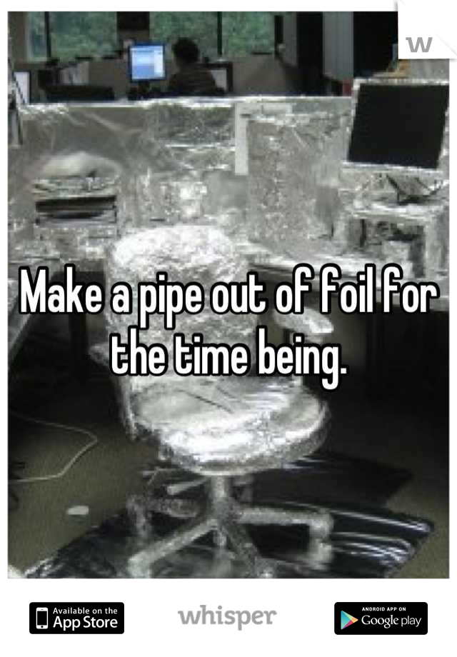 Make a pipe out of foil for the time being.