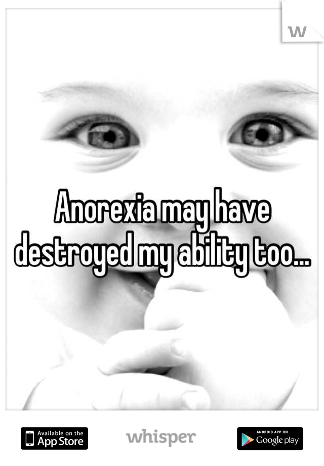 Anorexia may have destroyed my ability too...