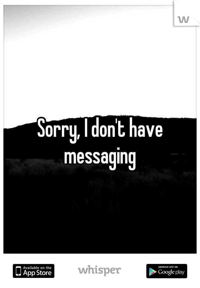 Sorry, I don't have messaging