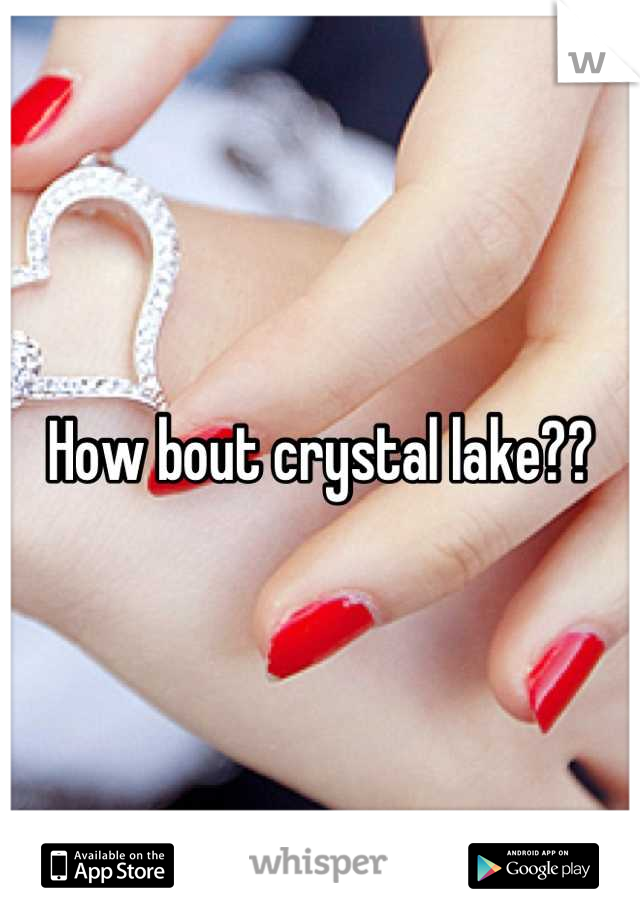 How bout crystal lake??