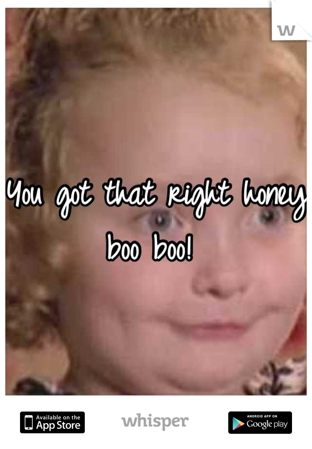 You got that right honey boo boo! 