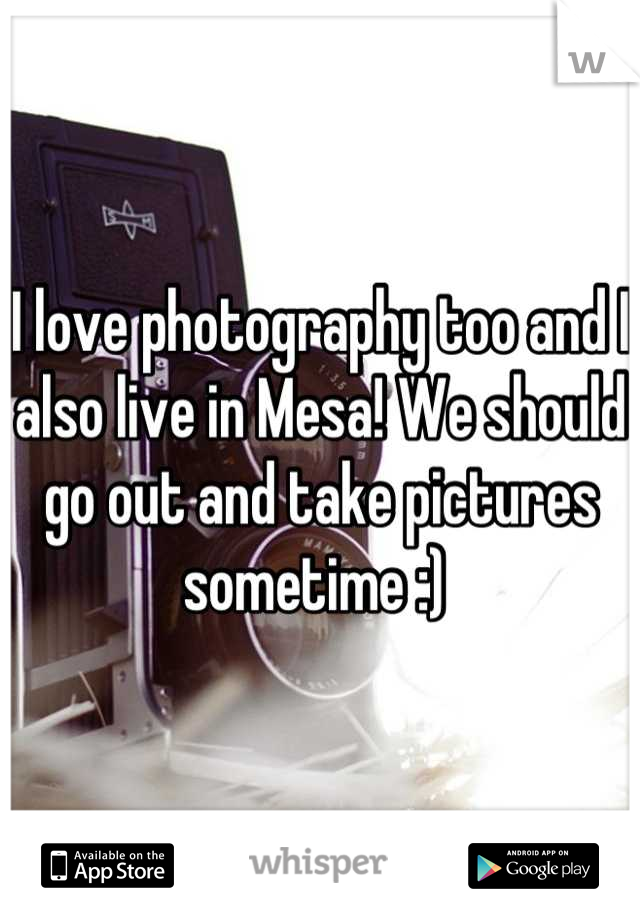I love photography too and I also live in Mesa! We should go out and take pictures sometime :) 
