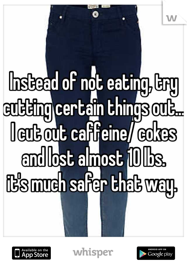 Instead of not eating, try cutting certain things out... I cut out caffeine/ cokes and lost almost 10 lbs. 
it's much safer that way. 