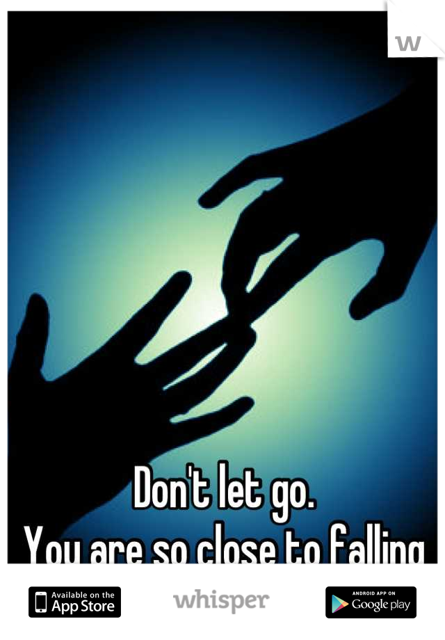 Don't let go.                                          You are so close to falling in love.    
