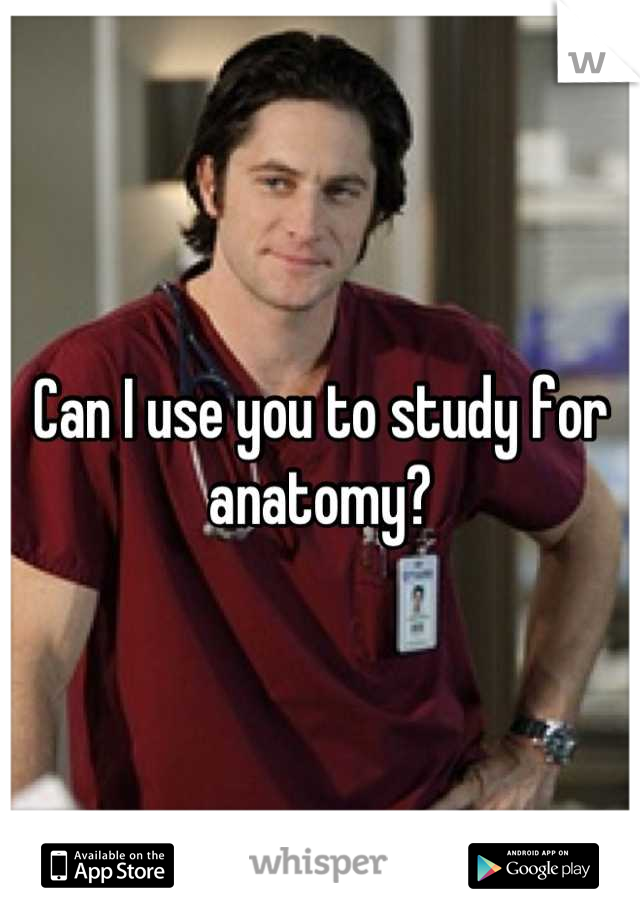 Can I use you to study for anatomy?