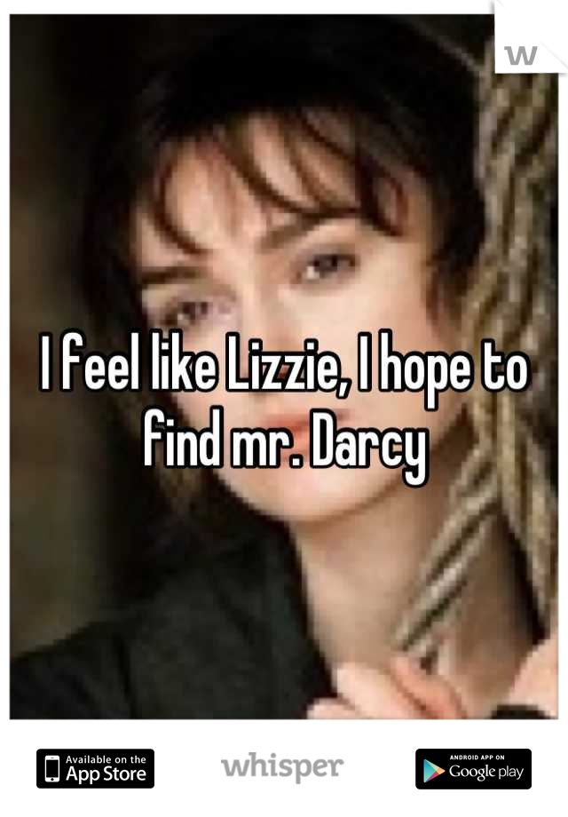 I feel like Lizzie, I hope to find mr. Darcy