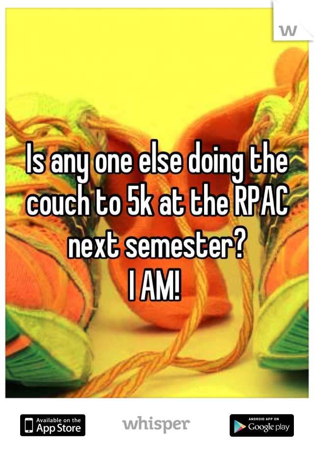 Is any one else doing the couch to 5k at the RPAC next semester? 
I AM! 