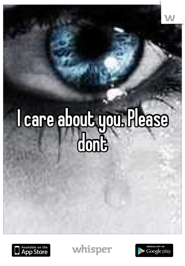 I care about you. Please dont