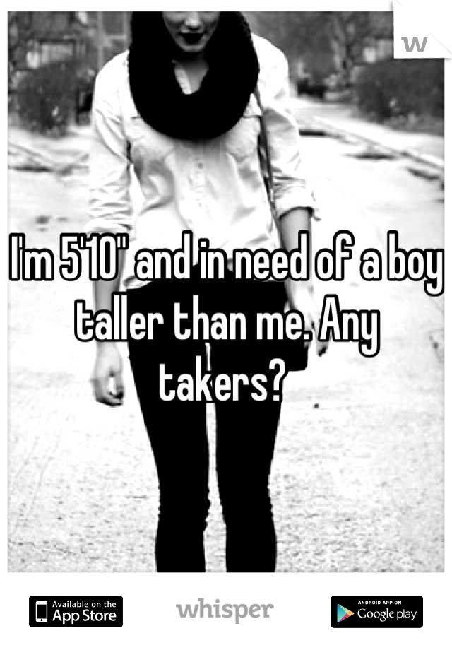 I'm 5'10" and in need of a boy taller than me. Any takers? 