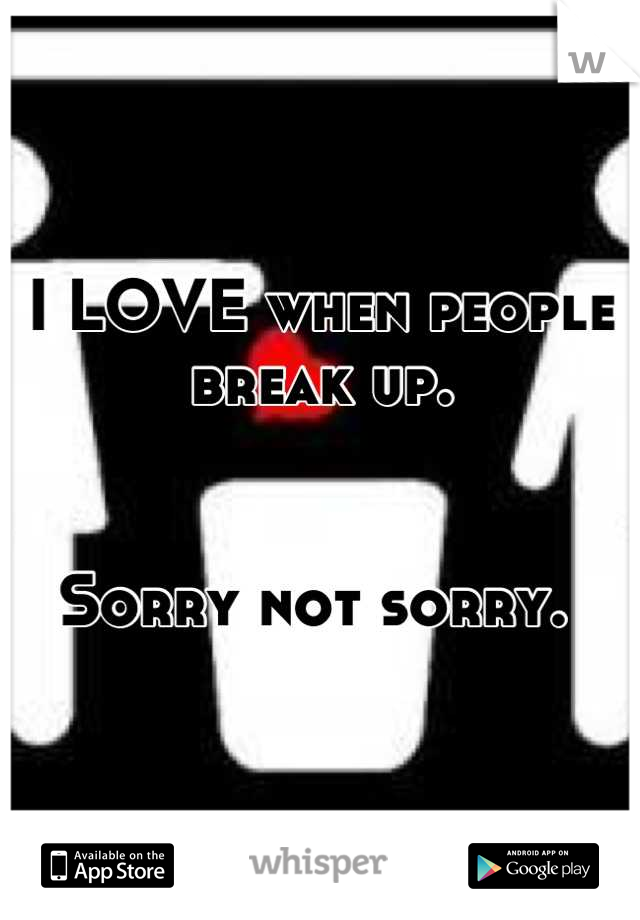 I LOVE when people break up. 


Sorry not sorry. 