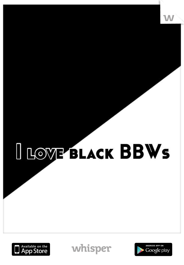 

I love black BBWs