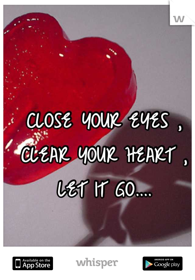 CLOSE YOUR EYES , CLEAR YOUR HEART , LET IT GO....