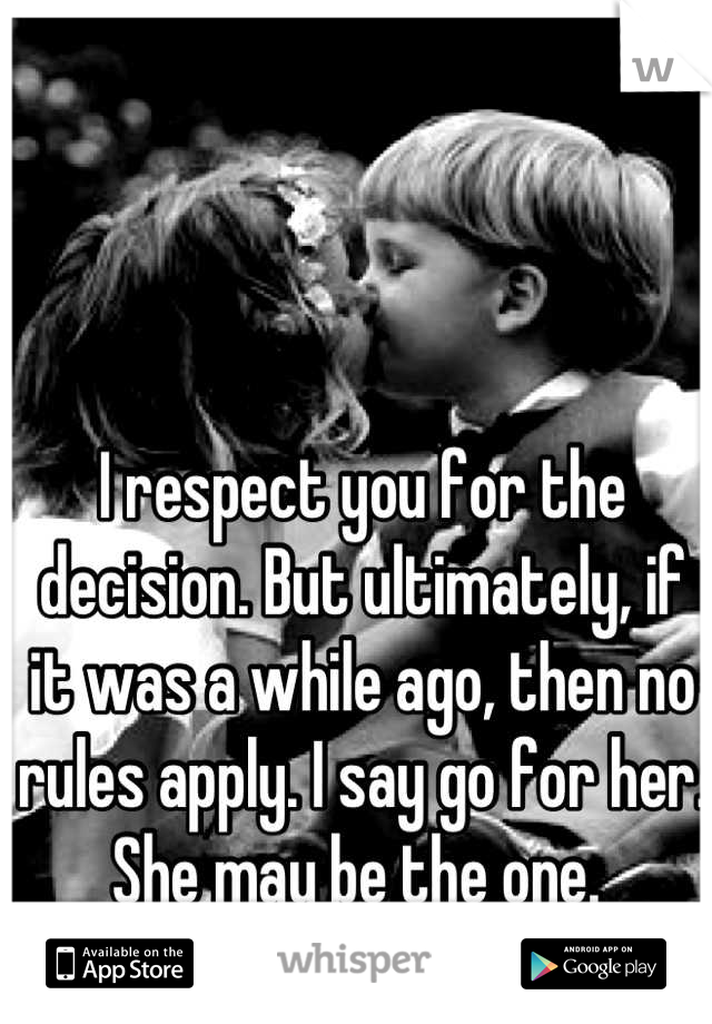 I respect you for the decision. But ultimately, if it was a while ago, then no rules apply. I say go for her. She may be the one. 