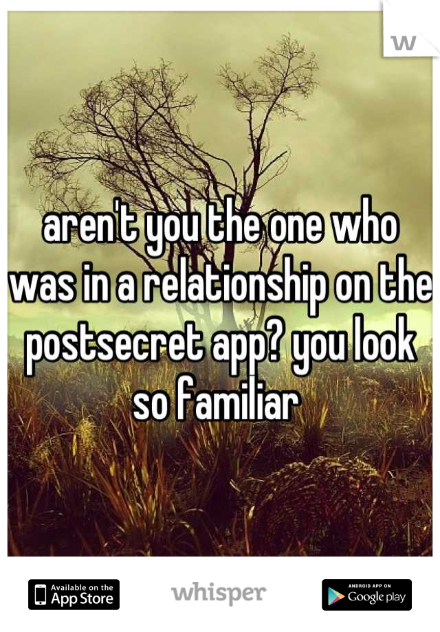 aren't you the one who was in a relationship on the postsecret app? you look so familiar 
