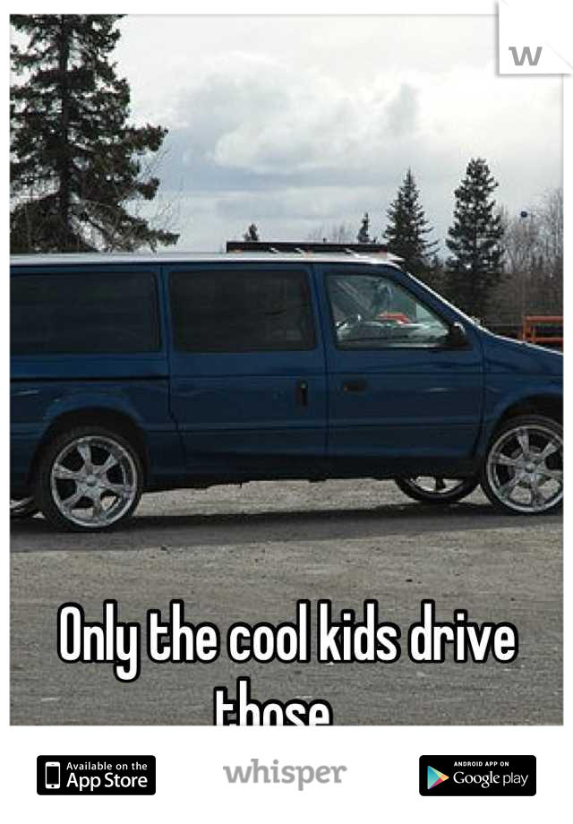 Only the cool kids drive those...