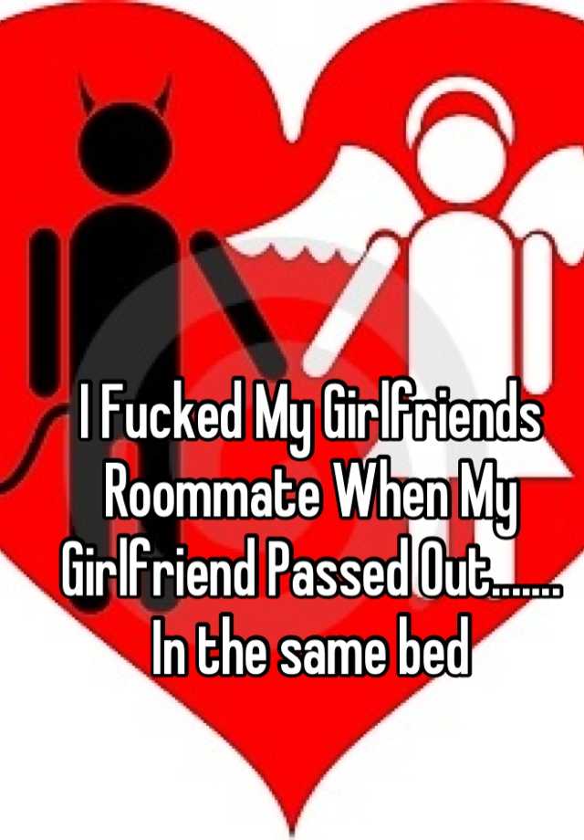 I Fucked My Girlfriends Roommate When My Girlfriend Passed Out