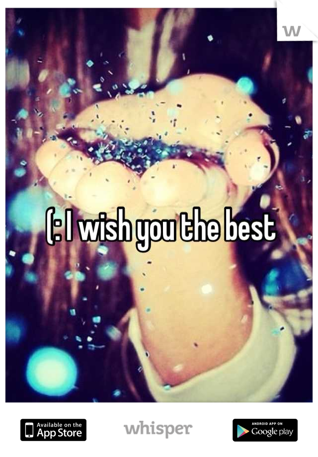 (: I wish you the best