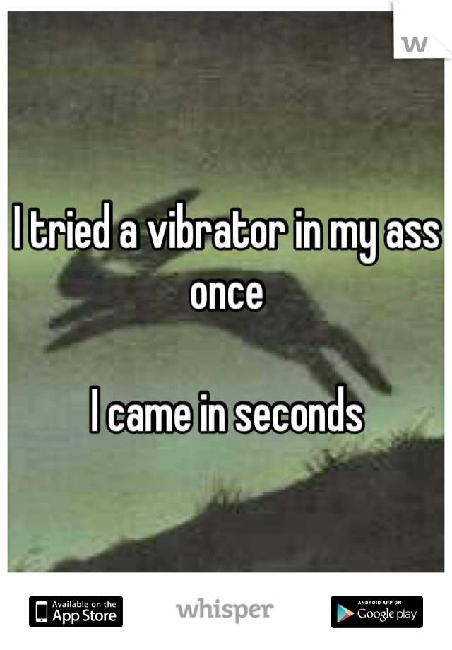 I tried a vibrator in my ass once

I came in seconds