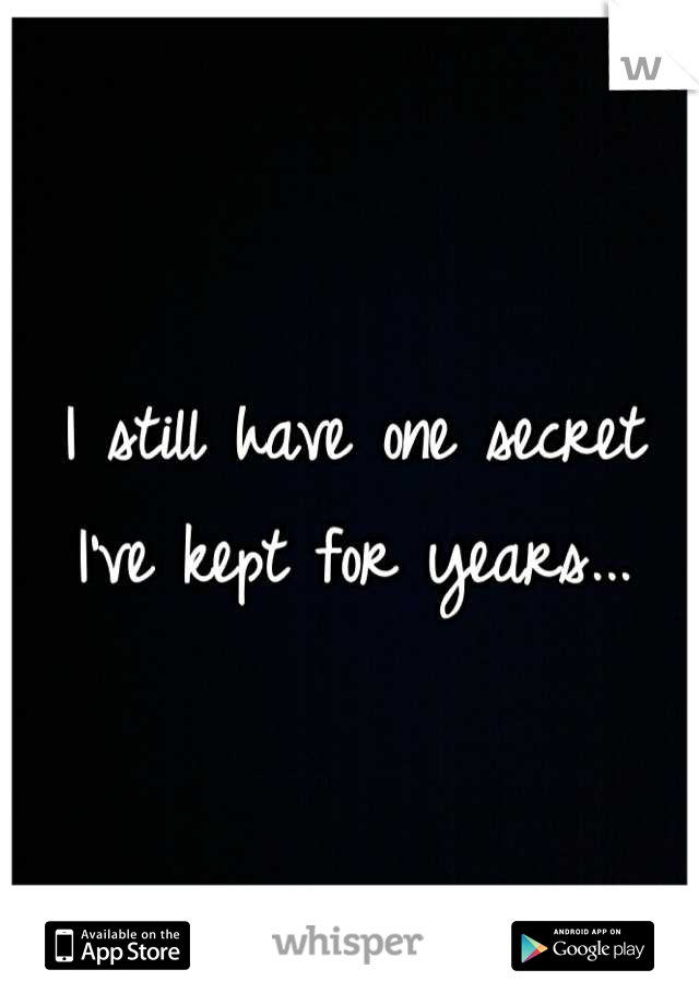 I still have one secret I've kept for years...