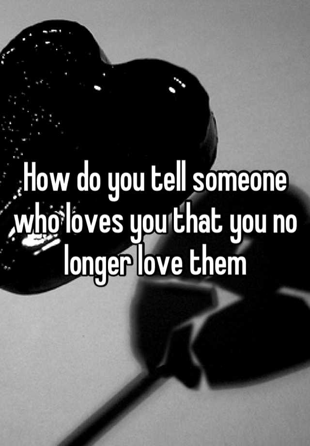 how-do-you-tell-someone-who-loves-you-that-you-no-longer-love-them