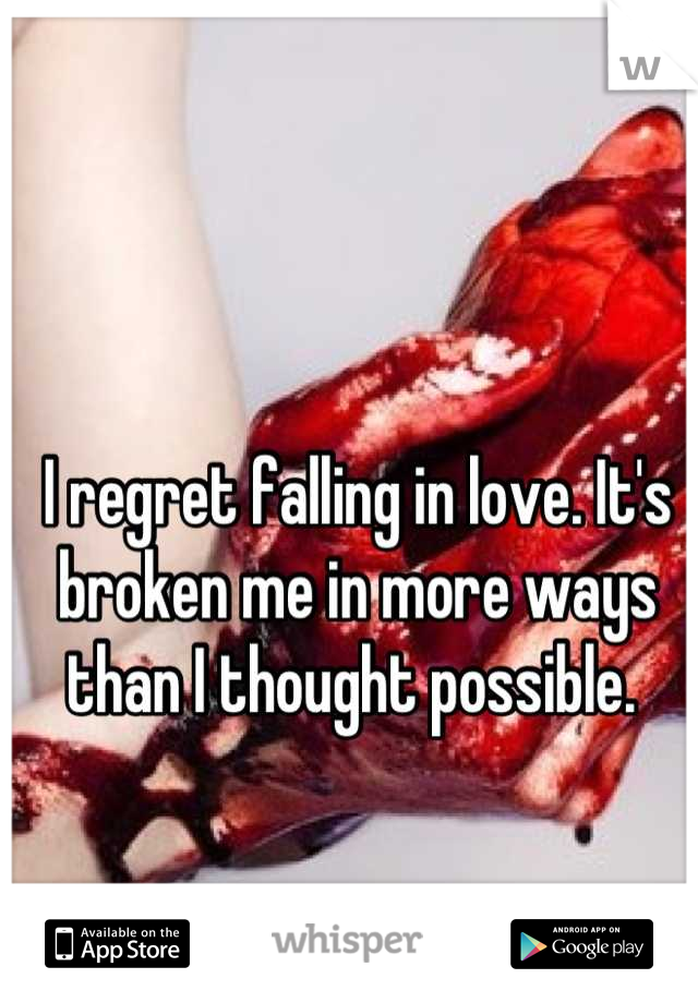 I regret falling in love. It's broken me in more ways than I thought possible. 