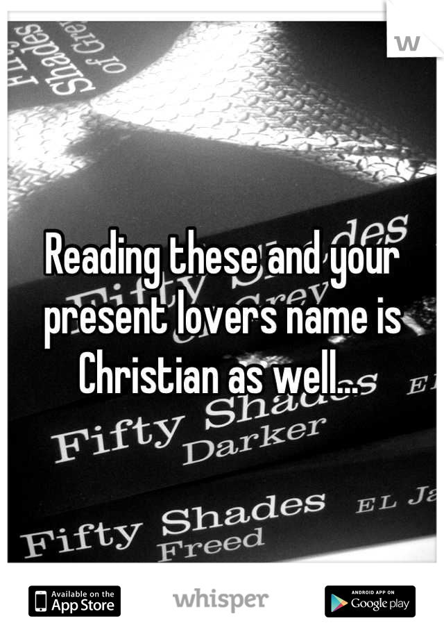 Reading these and your present lovers name is Christian as well... 