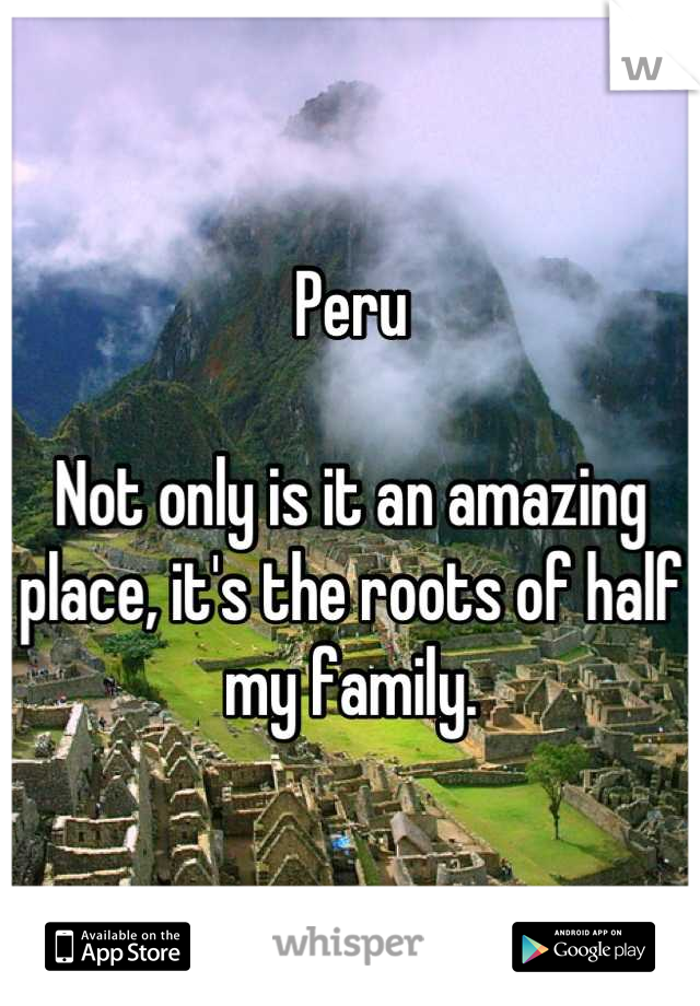 Peru

Not only is it an amazing place, it's the roots of half my family.