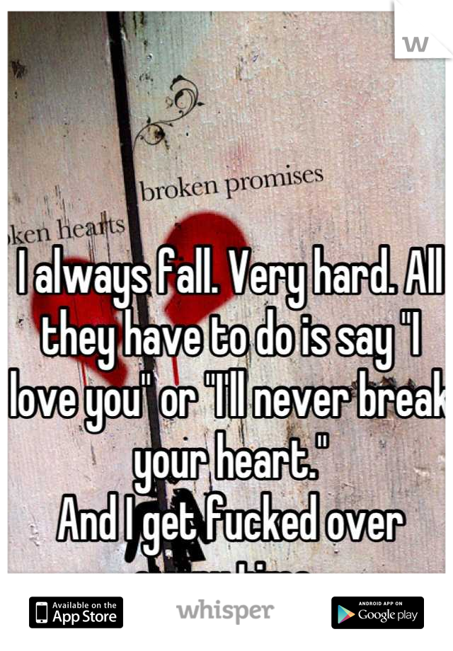 I always fall. Very hard. All they have to do is say "I love you" or "I'll never break your heart."
And I get fucked over every time. 
