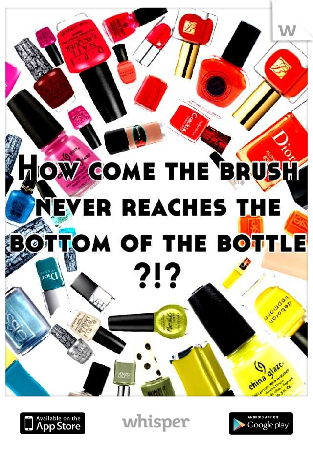 How come the brush never reaches the bottom of the bottle ?!?
