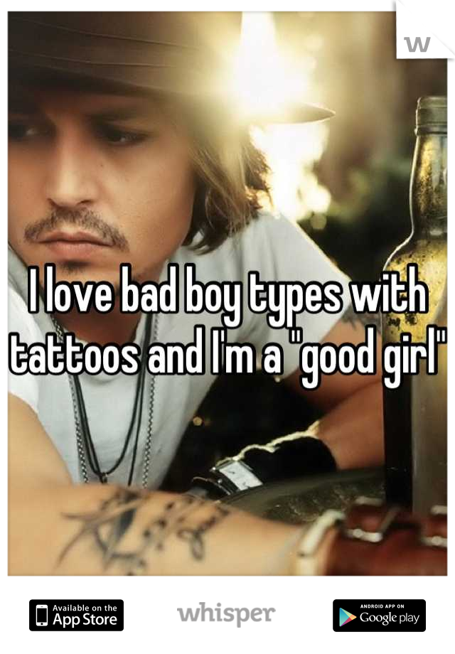 I love bad boy types with tattoos and I'm a "good girl"