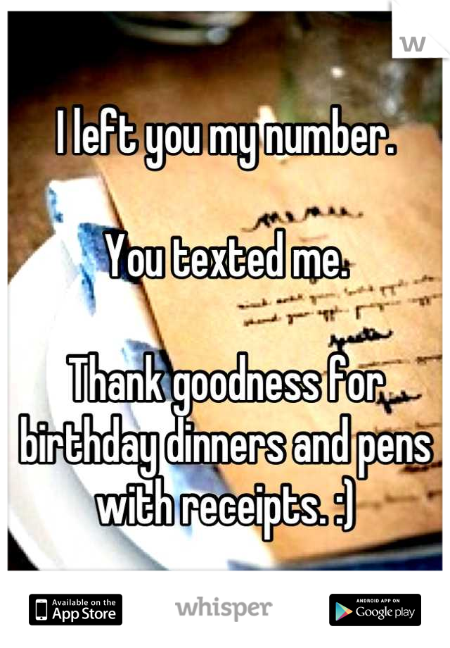 I left you my number.

You texted me.

Thank goodness for birthday dinners and pens with receipts. :)