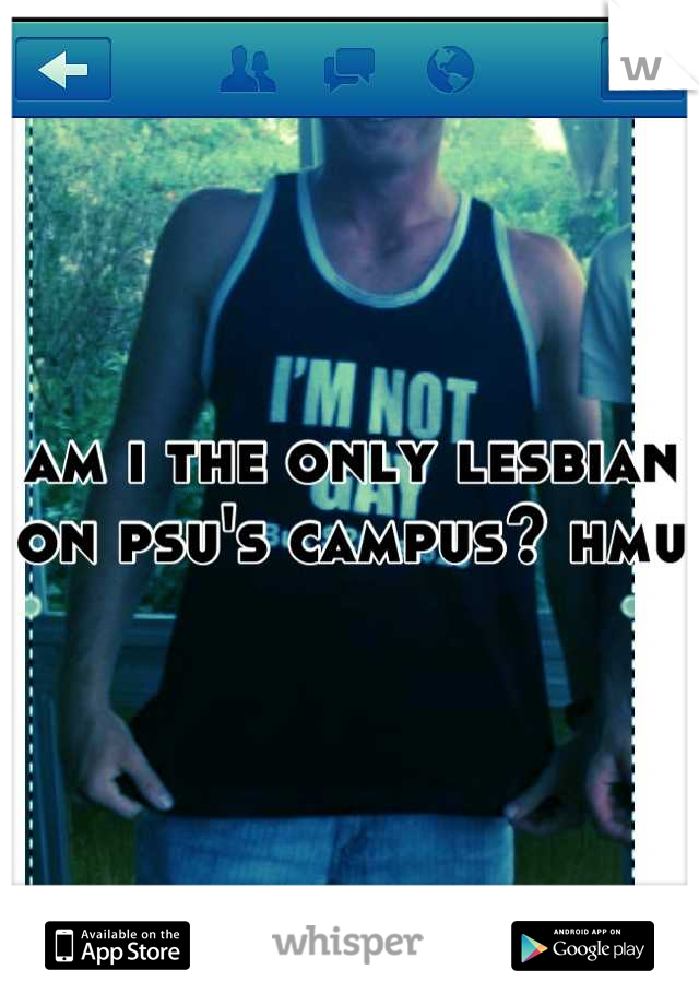 am i the only lesbian on psu's campus? hmu 