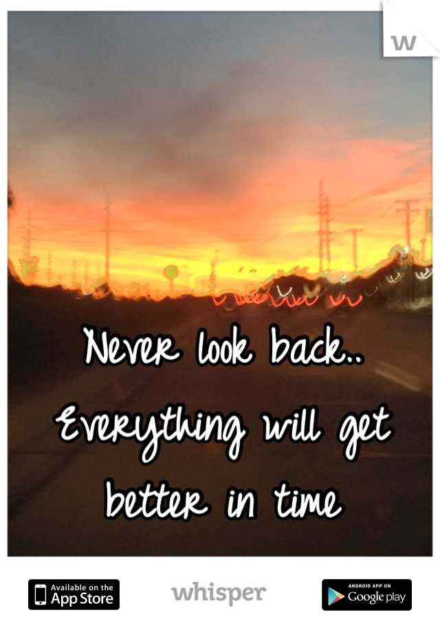 Never look back.. Everything will get better in time