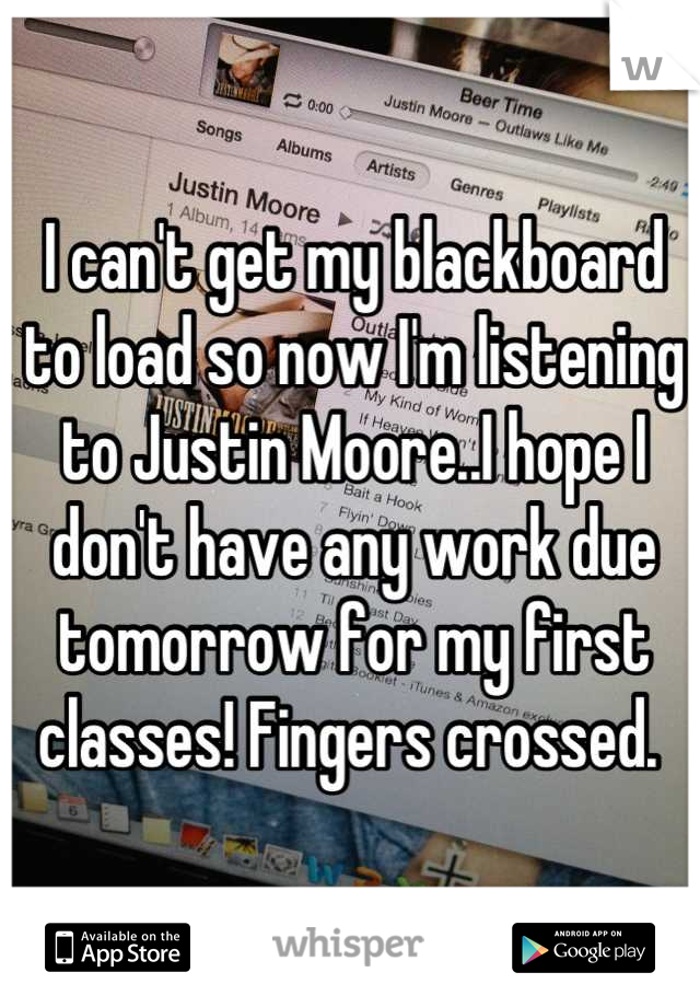 I can't get my blackboard to load so now I'm listening to Justin Moore..I hope I don't have any work due tomorrow for my first classes! Fingers crossed. 