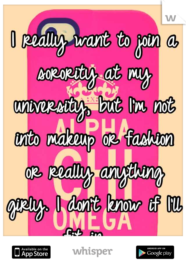 I really want to join a sorority at my university, but I'm not into makeup or fashion or really anything girly. I don't know if I'll fit in.  