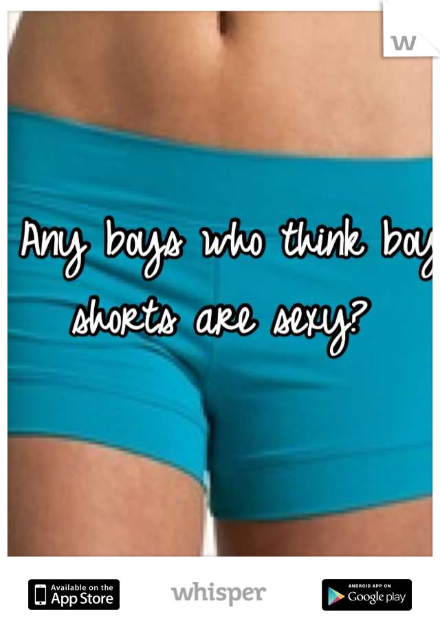 Any boys who think boy shorts are sexy? 