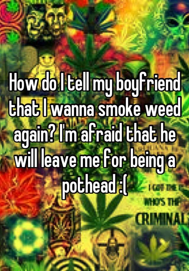 how-do-i-tell-my-boyfriend-that-i-wanna-smoke-weed-again-i-m-afraid