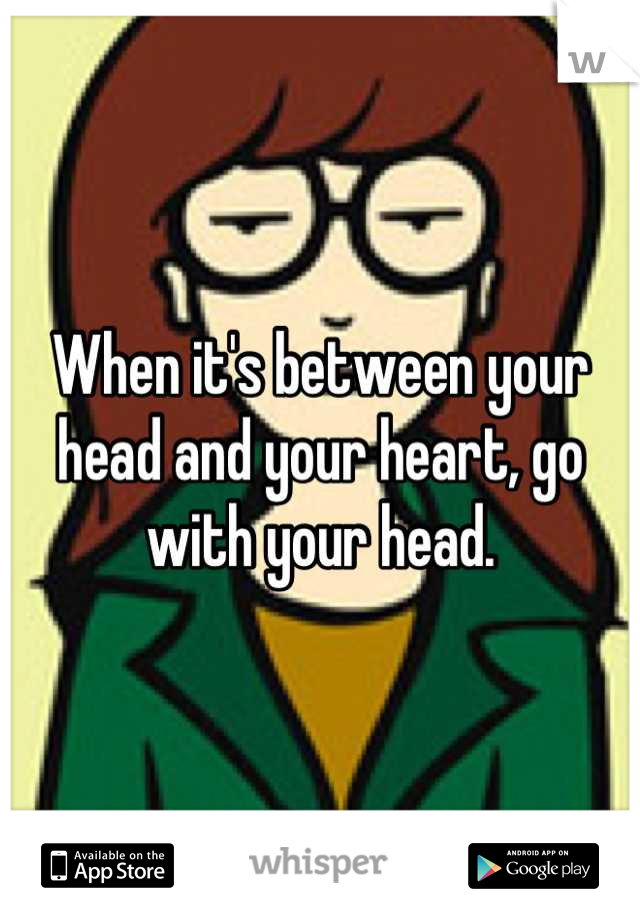 When it's between your head and your heart, go with your head.