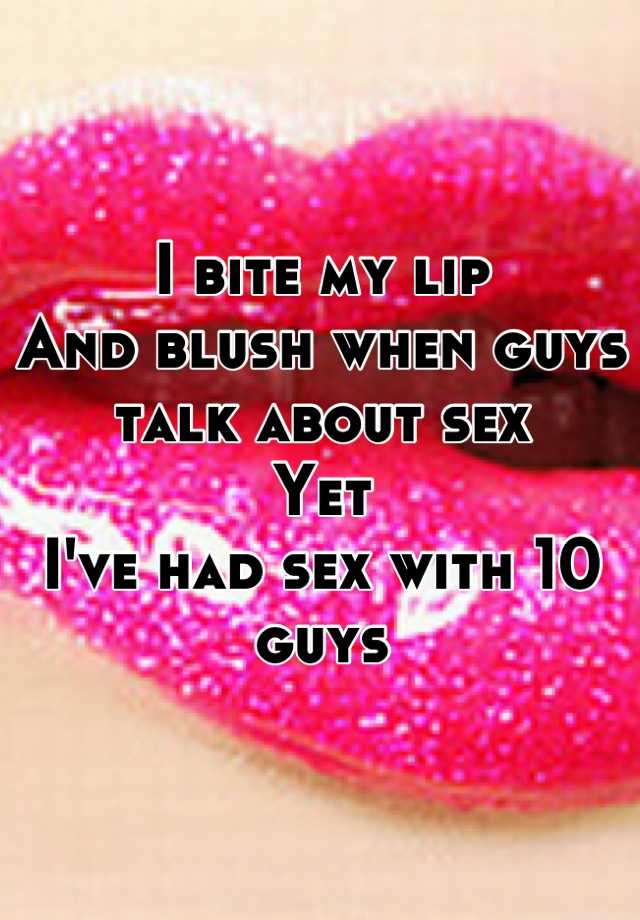 I Bite My Lip And Blush When Guys Talk About Sex Yet I Ve Had Sex With 10 Guys