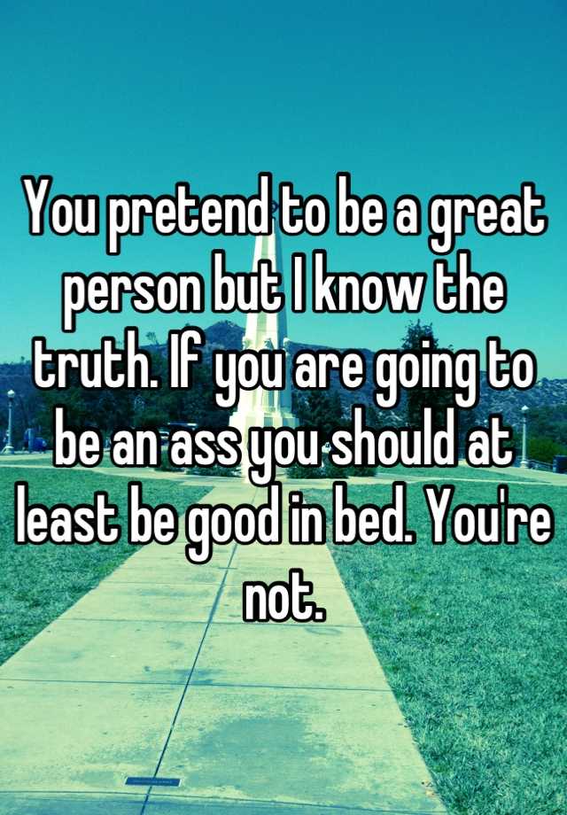 you-pretend-to-be-a-great-person-but-i-know-the-truth-if-you-are-going