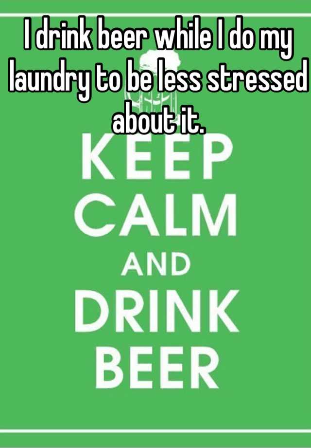 i-drink-beer-while-i-do-my-laundry-to-be-less-stressed-about-it