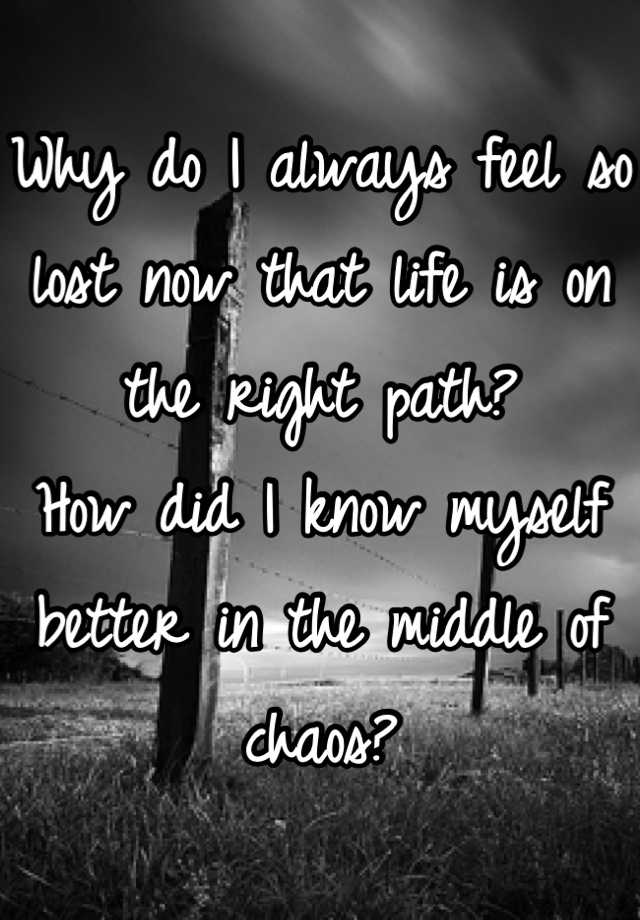 why-do-i-always-feel-so-lost-now-that-life-is-on-the-right-path-how