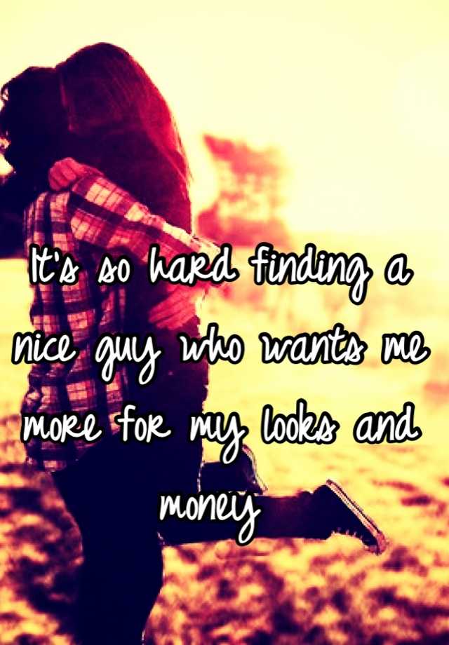 it-s-so-hard-finding-a-nice-guy-who-wants-me-more-for-my-looks-and-money