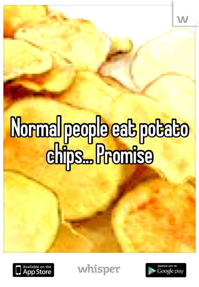 Normal people eat potato chips... Promise
